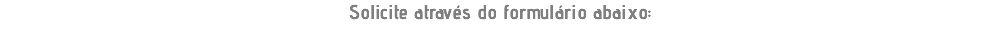Solicite através do formulário abaixo: