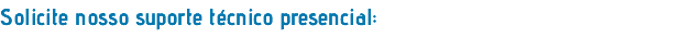 Solicite nosso suporte técnico presencial: